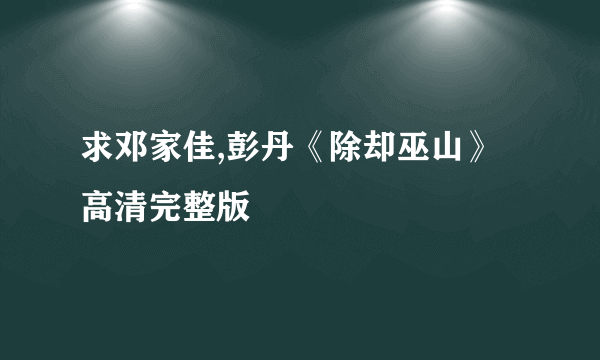 求邓家佳,彭丹《除却巫山》高清完整版