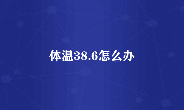 体温38.6怎么办