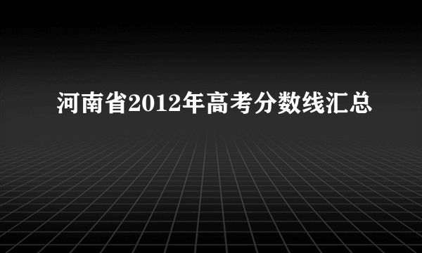 河南省2012年高考分数线汇总