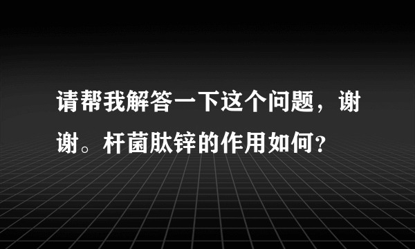 请帮我解答一下这个问题，谢谢。杆菌肽锌的作用如何？