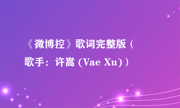 《微博控》歌词完整版（– 歌手：许嵩 (Vae Xu)）