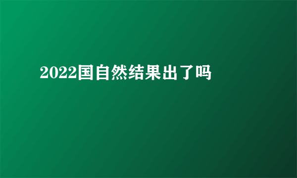 2022国自然结果出了吗 