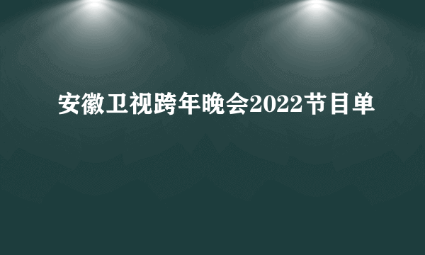 安徽卫视跨年晚会2022节目单