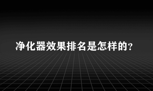 净化器效果排名是怎样的？