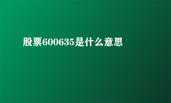 股票600635是什么意思