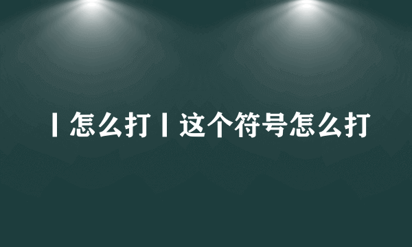 丨怎么打丨这个符号怎么打