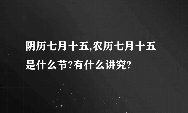 阴历七月十五,农历七月十五是什么节?有什么讲究?