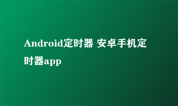 Android定时器 安卓手机定时器app