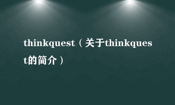 thinkquest（关于thinkquest的简介）