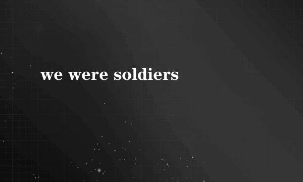 we were soldiers