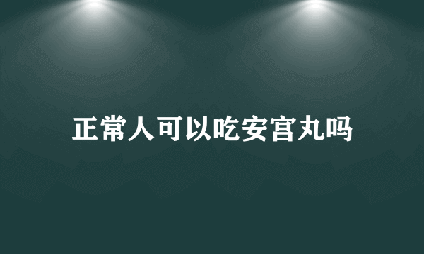 正常人可以吃安宫丸吗