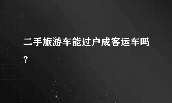 二手旅游车能过户成客运车吗？