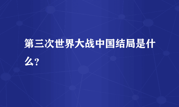 第三次世界大战中国结局是什么？