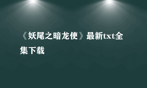 《妖尾之暗龙使》最新txt全集下载