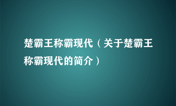 楚霸王称霸现代（关于楚霸王称霸现代的简介）