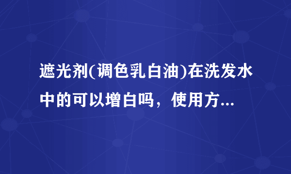 遮光剂(调色乳白油)在洗发水中的可以增白吗，使用方法是什么？