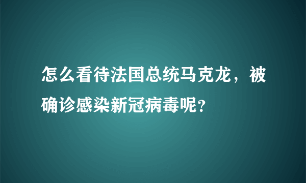 怎么看待法国总统马克龙，被确诊感染新冠病毒呢？