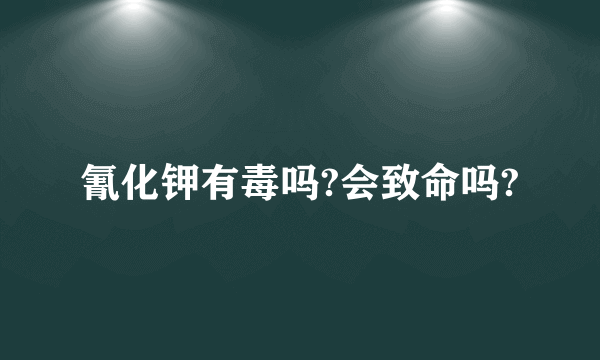 氰化钾有毒吗?会致命吗?