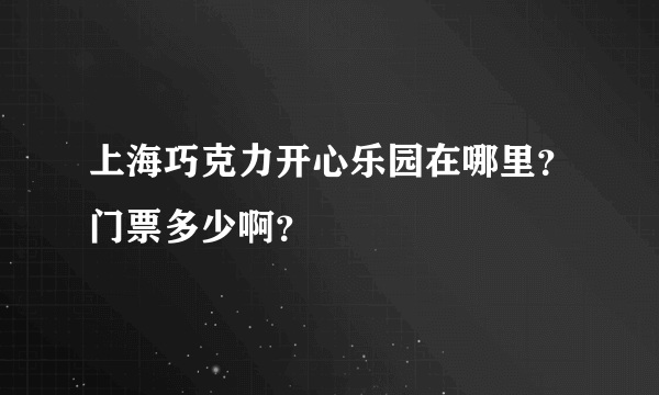 上海巧克力开心乐园在哪里？门票多少啊？