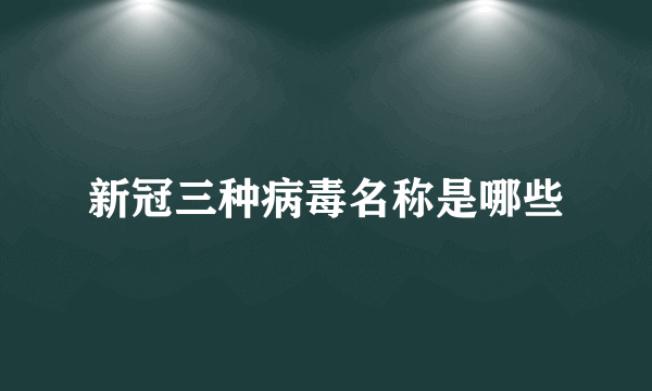 新冠三种病毒名称是哪些