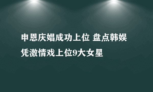 申恩庆娼成功上位 盘点韩娱凭激情戏上位9大女星