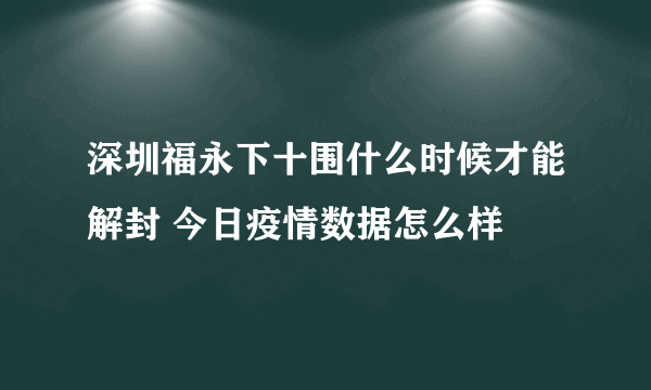 深圳福永下十围什么时候才能解封 今日疫情数据怎么样