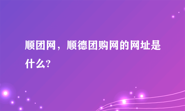 顺团网，顺德团购网的网址是什么?