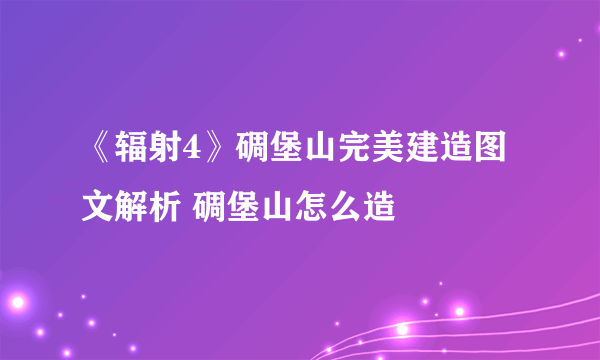 《辐射4》碉堡山完美建造图文解析 碉堡山怎么造