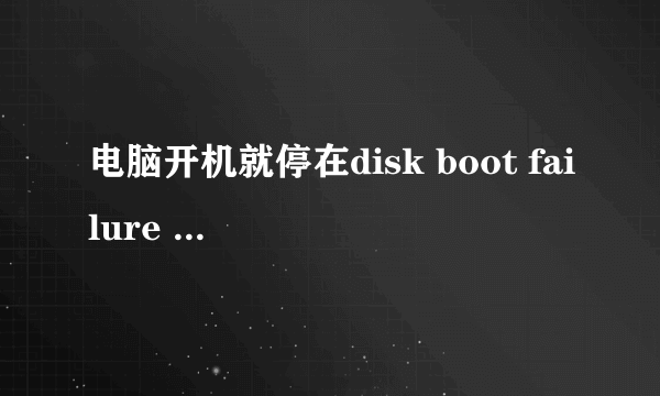 电脑开机就停在disk boot failure insert system disk and PRESS ENTER是怎么回事