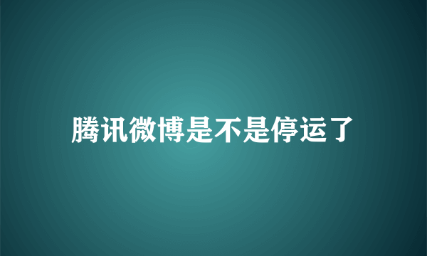 腾讯微博是不是停运了