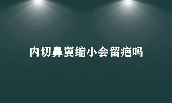 内切鼻翼缩小会留疤吗