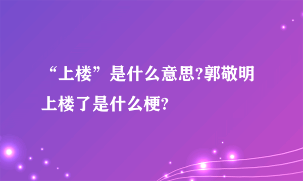 “上楼”是什么意思?郭敬明上楼了是什么梗?