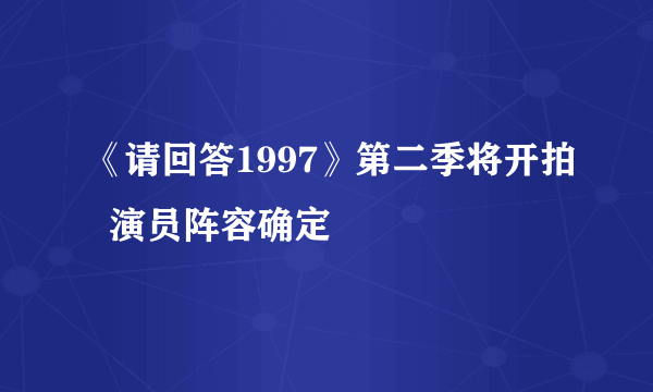 《请回答1997》第二季将开拍  演员阵容确定