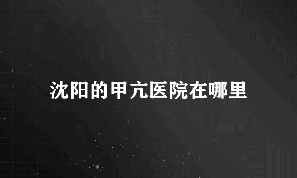 沈阳的甲亢医院在哪里