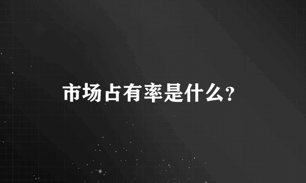 市场占有率是什么？