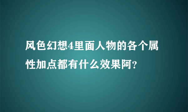 风色幻想4里面人物的各个属性加点都有什么效果阿？