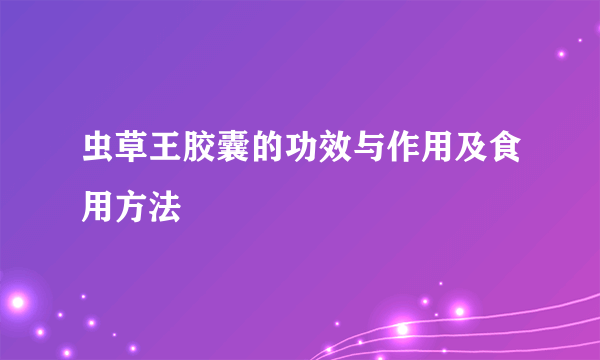 虫草王胶囊的功效与作用及食用方法