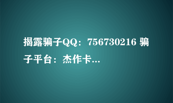 揭露骗子QQ：756730216 骗子平台：杰作卡盟网 骗子姓名:李闪烁