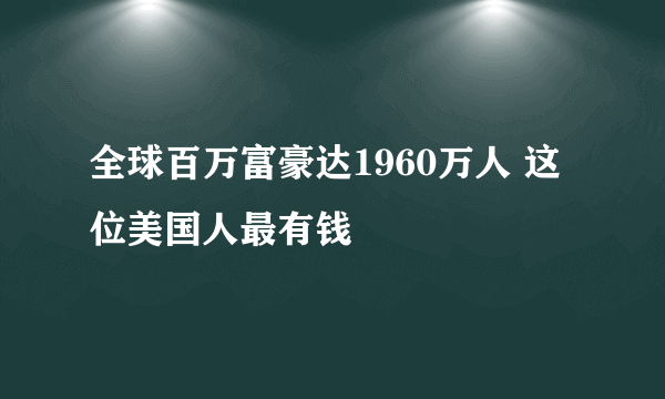 全球百万富豪达1960万人 这位美国人最有钱