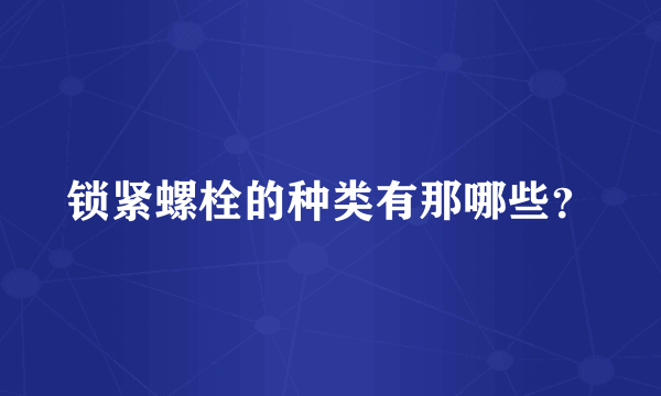 锁紧螺栓的种类有那哪些？