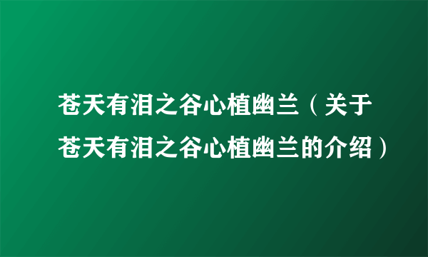 苍天有泪之谷心植幽兰（关于苍天有泪之谷心植幽兰的介绍）