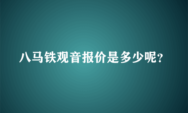 八马铁观音报价是多少呢？