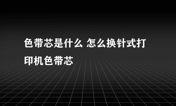 色带芯是什么 怎么换针式打印机色带芯