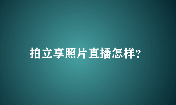 拍立享照片直播怎样？