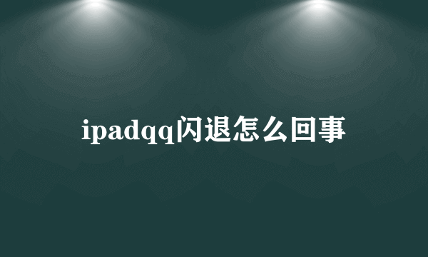 ipadqq闪退怎么回事