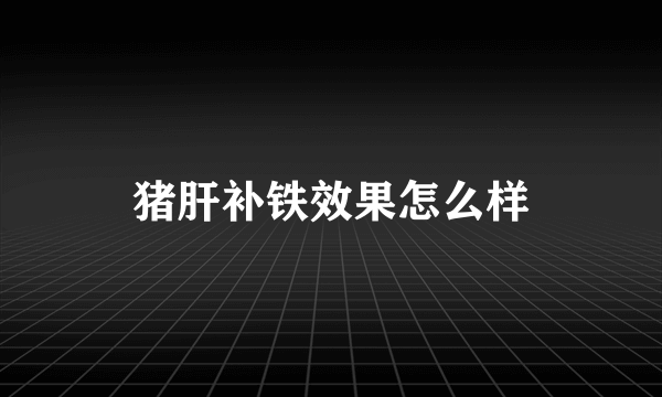 猪肝补铁效果怎么样