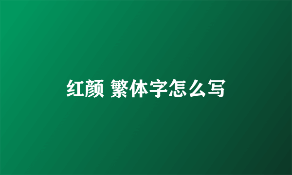 红颜 繁体字怎么写