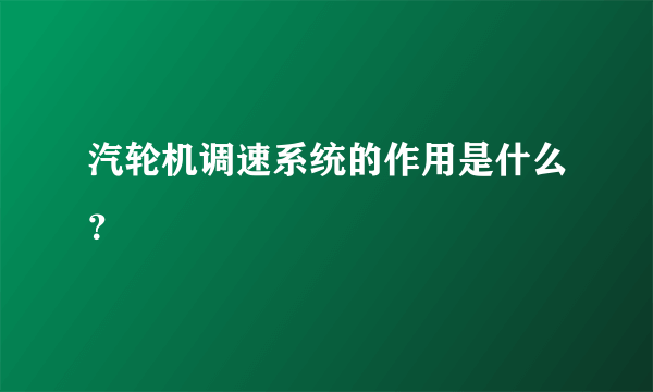 汽轮机调速系统的作用是什么？