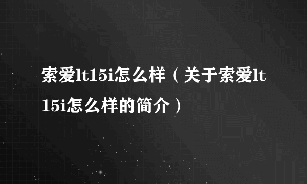 索爱lt15i怎么样（关于索爱lt15i怎么样的简介）