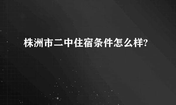 株洲市二中住宿条件怎么样?